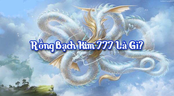 Rồng bạch kim 777 là gì?